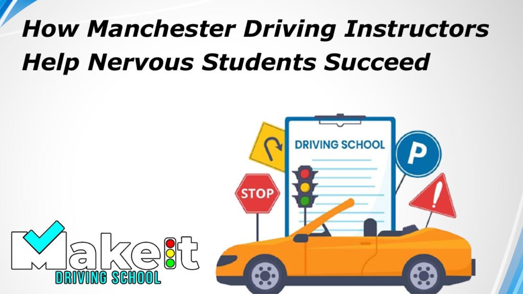 How Manchester Driving Instructors Help Nervous Students Succeed
