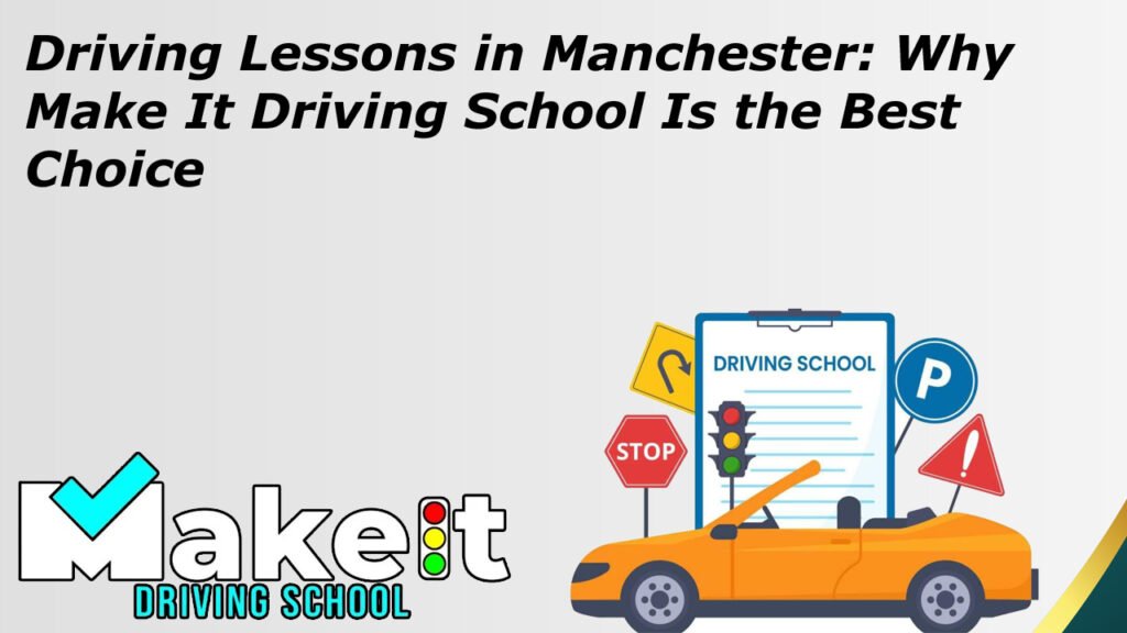 Driving Lessons in Manchester Why Make It Driving School Is the Best Choice